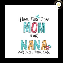 i have two titles mom and nana and i rock them both svg, mothers day svg, mom svg, nana svg, nana gifts, mom life svg, m