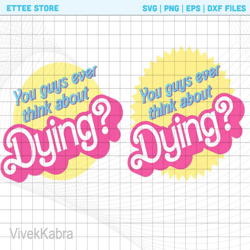 you guys ever think about dying png bundle, barbie movie quote shirt,vintage barbenheimer shirt,barbie movie fan