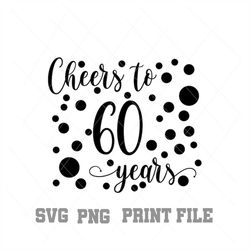 cheers to 60 years svg png, instant download, svg for cricut, printable file
