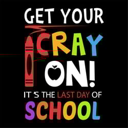get your cray on it's the last day of school cricut svg png, eps, dxf