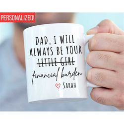 dad i will always be your financial burden mug, funny fathers day gift, funny mugs, gift from daughter to dad gift from