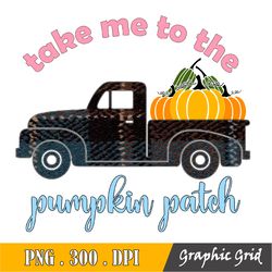 Fall Take Me To The Pumpkin Patch Png, Take Me To The Pumpkin Patch - Sublimation Design Digital Download - Png