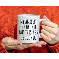 my anxiety is chronic but this ass is iconic mug, funny coffee mug, mugs with sayings, saracstic mug, funny coffee cup,