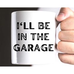 funny coffee mug, i'll be in the garage mug, fathers day gift, dad mug, mechanic funny mug, husband gift, garage coffee