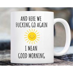 and here we f*cking go again, i mean good morning mug, funny coffee mug, swear mug