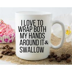 Coffee Mug, I love to wrap both hands around it and swallow, funny mug, inappropriate mug, best friend gift, sarcastic m