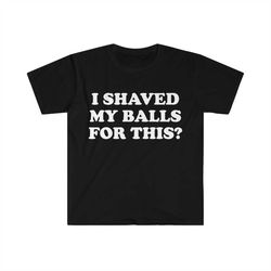 i shaved my balls for this meme shirt, iconic, funny shirt, funny clothing, stan twitter, gifts for friends, funny gifts