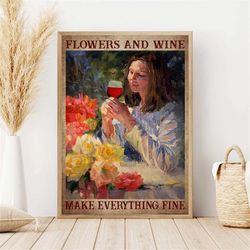 flowers and wine make everything fine girl drinking red wine flowers poster, a lady wine print art, gift for her