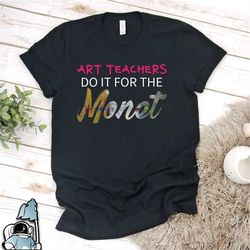 art teacher shirt, art shirt, art teachers do it for the monet shirt, art gift, painting shirt, art teacher gifts, art h
