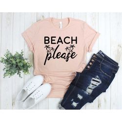 beach please shirt, vacation shirt, ocean gifts, beach vacation, summer vacation, ocean life shirt, surfer shirt, tropic