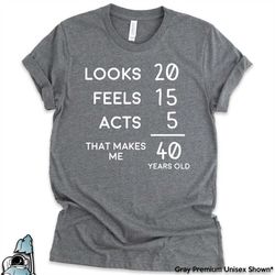 40 year old shirt, 40th birthday shirt, forty t-shirt, looks 20 feels 15 acts 5 gifts, funny birthday gifts, forty years