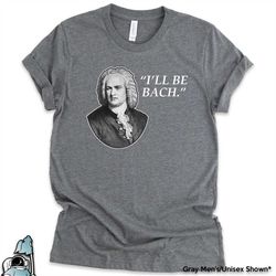 music shirts, i'll be bach shirt, musician t-shirt, musician gift, music gifts, funny musician shirt, classical music, b