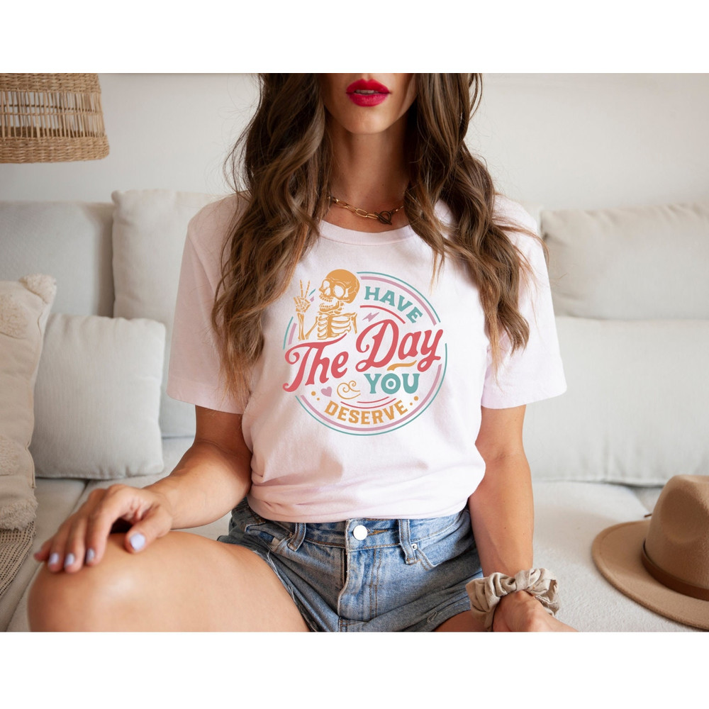 Kindness Gift, Sarcastic Shirts, Have The Day You Deserve Outfit, Motivational Skeleton TShirt, Inspirational Clothes, Positive Graphic Tees - 2.jpg