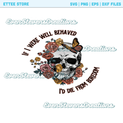 if i were well behaved id die from boredom skull flowers butterfly skeleton popular best seller png sublimation design d