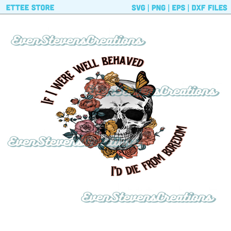 If I were well behaved I'd die from boredom skull flowers butterfly skeleton popular best seller png sublimation design download - 1.jpg