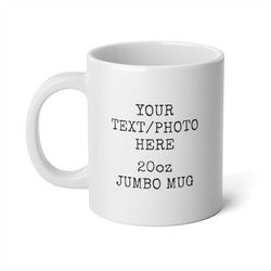 custom text jumbo mug, custom extra large mug, custom 20oz mug, your text photo here jumbo mug, personalizable 20 ounce