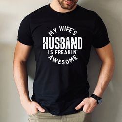 my wifes husband is freakin awesome,husband life,funny husband sh