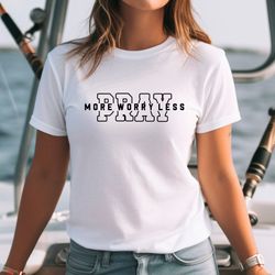 pray more worry less shirt,motivational shirt,christian shirt,chr