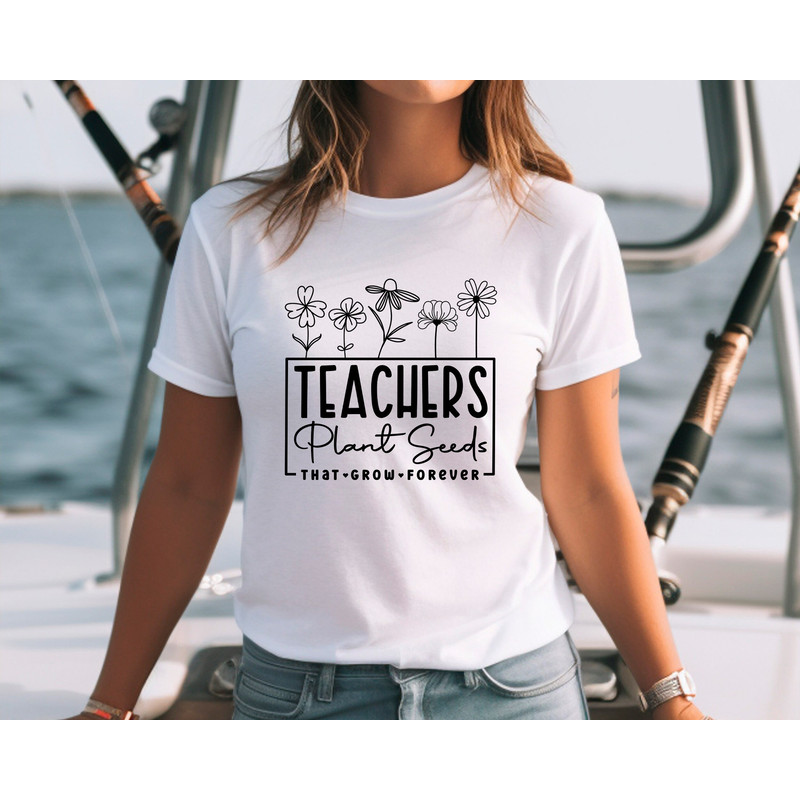 Teachers Plant Seeds That Grow Forever Shirt,Teacher Flower T-Shirt,Gift For Teacher,Teachers Week Gift,Teacher Mode,First Day Of School - 4.jpg