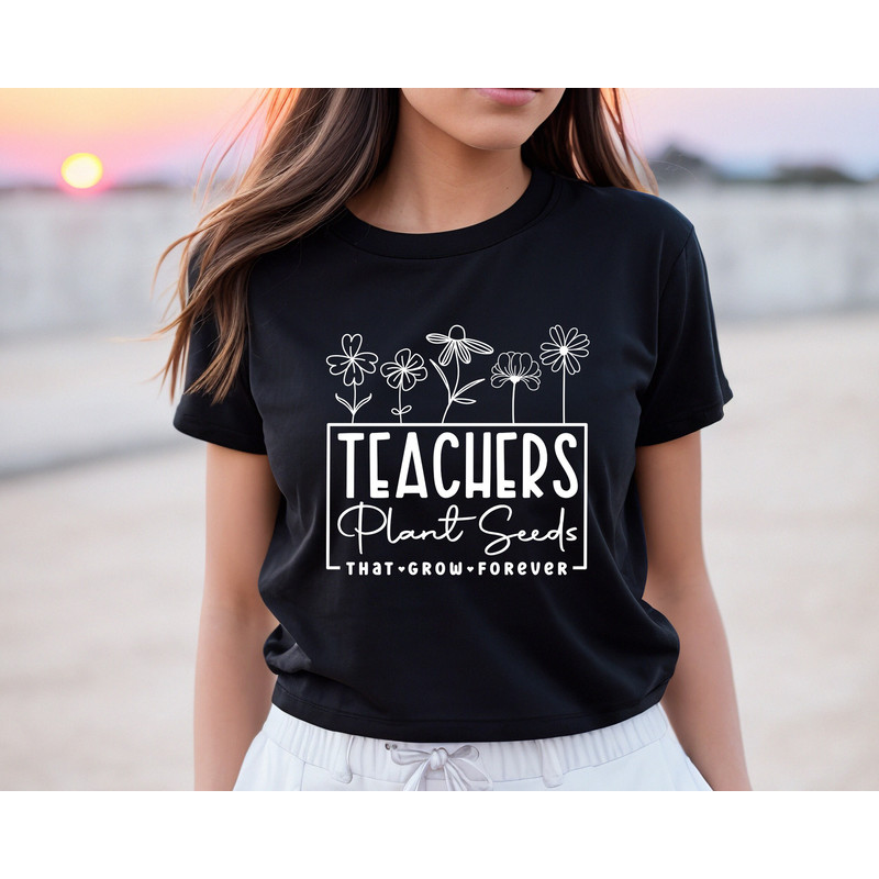 Teachers Plant Seeds That Grow Forever Shirt,Teacher Flower T-Shirt,Gift For Teacher,Teachers Week Gift,Teacher Mode,First Day Of School - 6.jpg