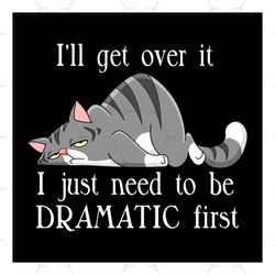 i will get over, i just need to be dramatic first svg, hobbies svg, lazy cat svg, cat svg, animal svg, gift for friend s