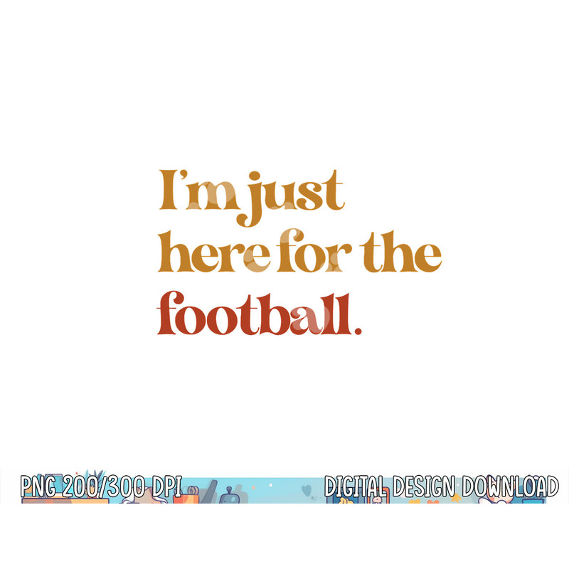 Funny Im Just Here For Football Thanksgiving png, sublimation copy.jpg