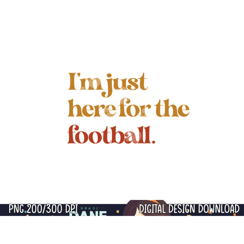 Funny Im Just Here For Football Thanksgiving png, sublimation copy.jpg