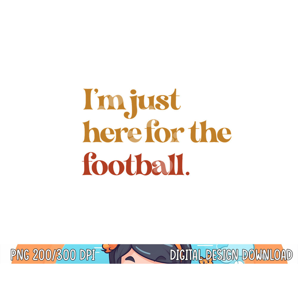 Funny Im Just Here For Football Thanksgiving png, sublimation copy.jpg