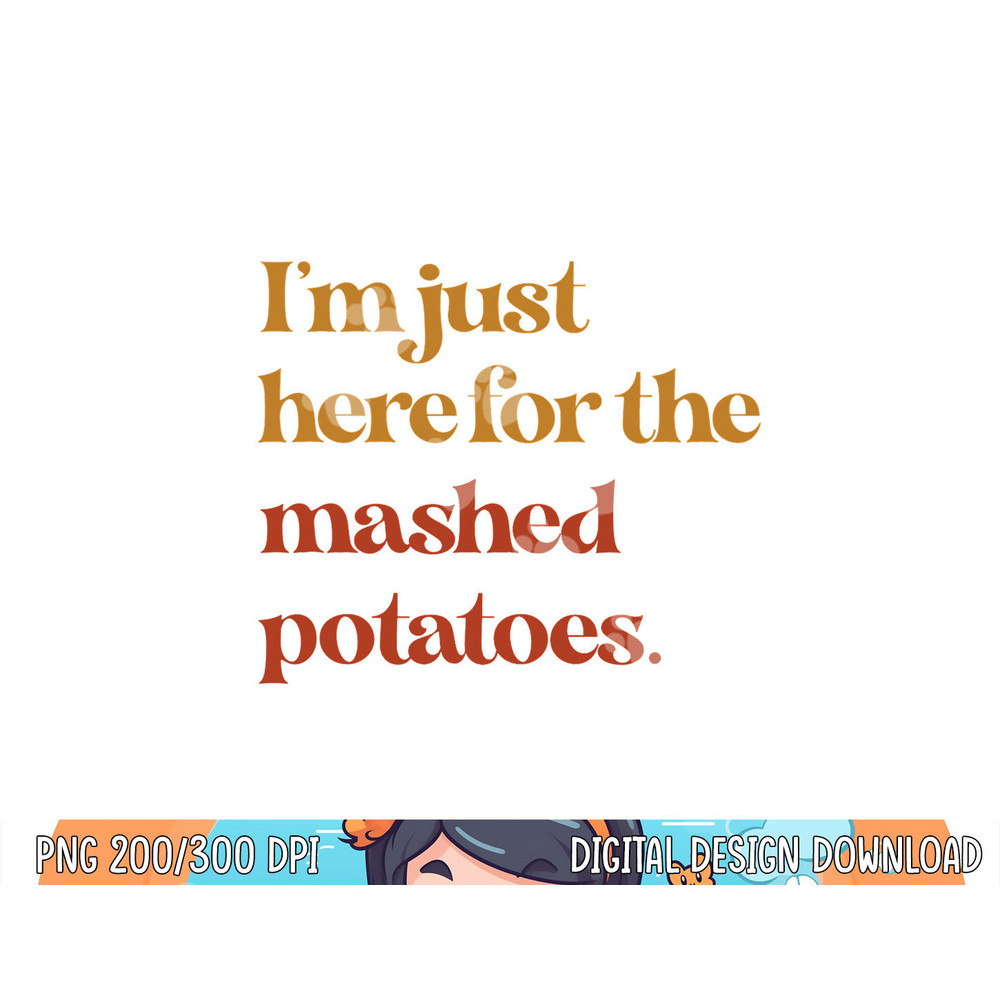 Funny Im Just Here For The Mashed Potatoes Thanksgiving png, sublimation copy.jpg