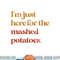Funny Im Just Here For The Mashed Potatoes Thanksgiving png, sublimation copy.jpg