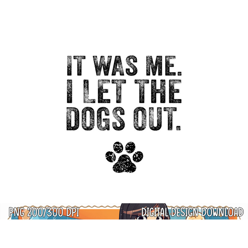 Funny It Was Me I Let The Dogs Out Dog Lover Distressed  png, sublimation (1) copy.jpg