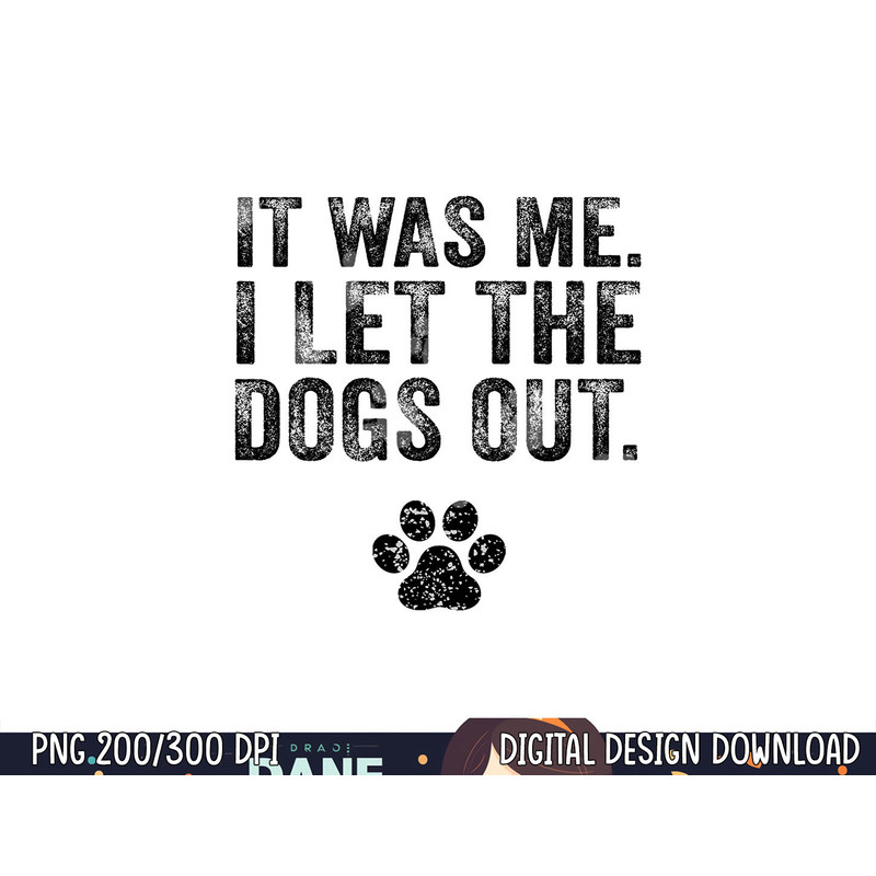 Funny It Was Me I Let The Dogs Out Dog Lover Distressed png, sublimation (1) copy.jpg