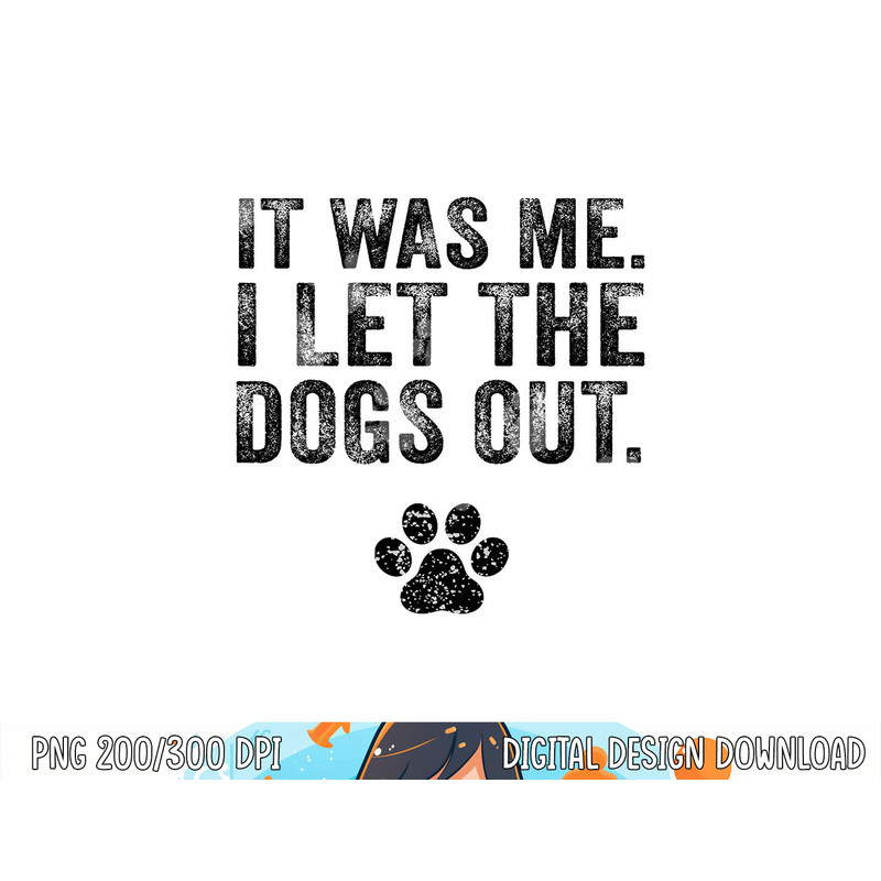 Funny It Was Me I Let The Dogs Out Dog Lover Distressed  png, sublimation (1) copy.jpg