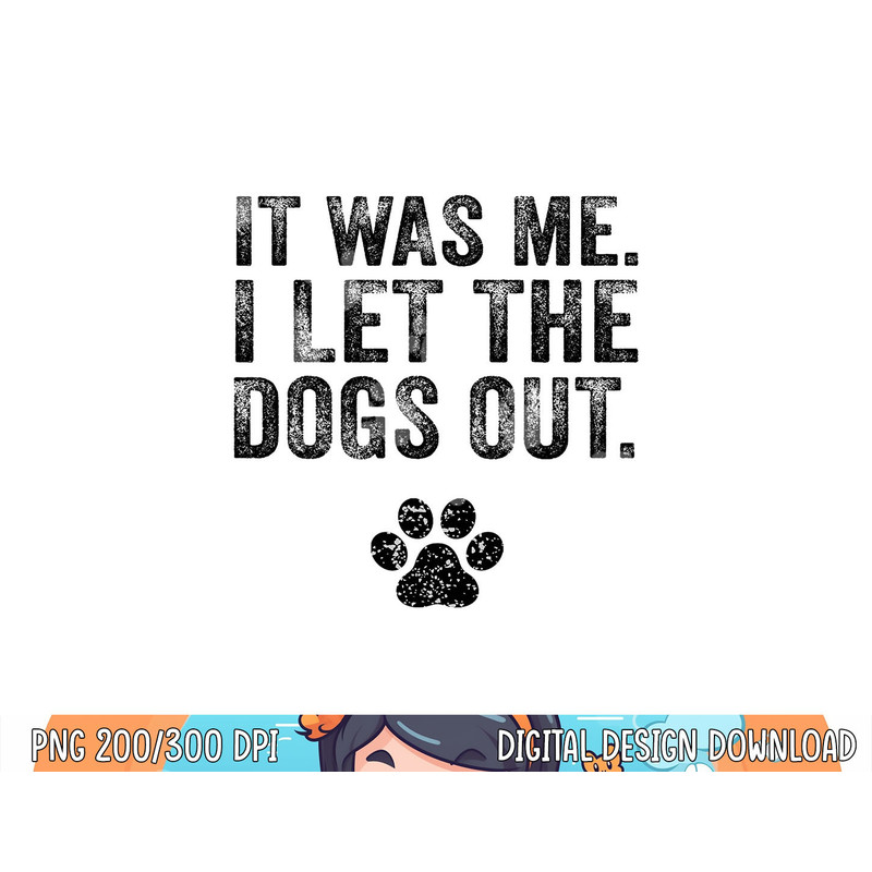Funny It Was Me I Let The Dogs Out Dog Lover Distressed  png, sublimation (1) copy.jpg