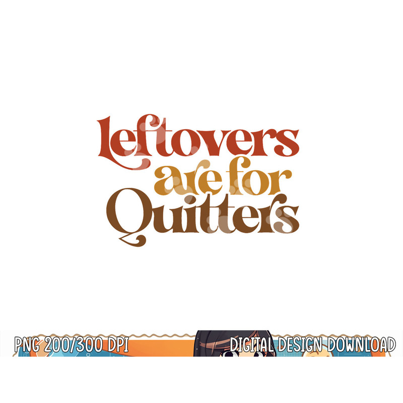 Funny Leftovers Are For Quitters Thanksgiving png, sublimation copy.jpg