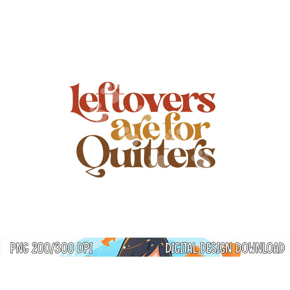 Funny Leftovers Are For Quitters Thanksgiving png, sublimation copy.jpg