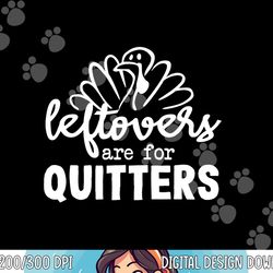 funny thanksgiving dinner turkey leftovers are for quitters png, sublimation copy