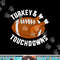 Funny thanksgiving football turkey and touchdowns png, sublimation copy.jpg