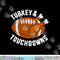 Funny thanksgiving football turkey and touchdowns png, sublimation copy.jpg