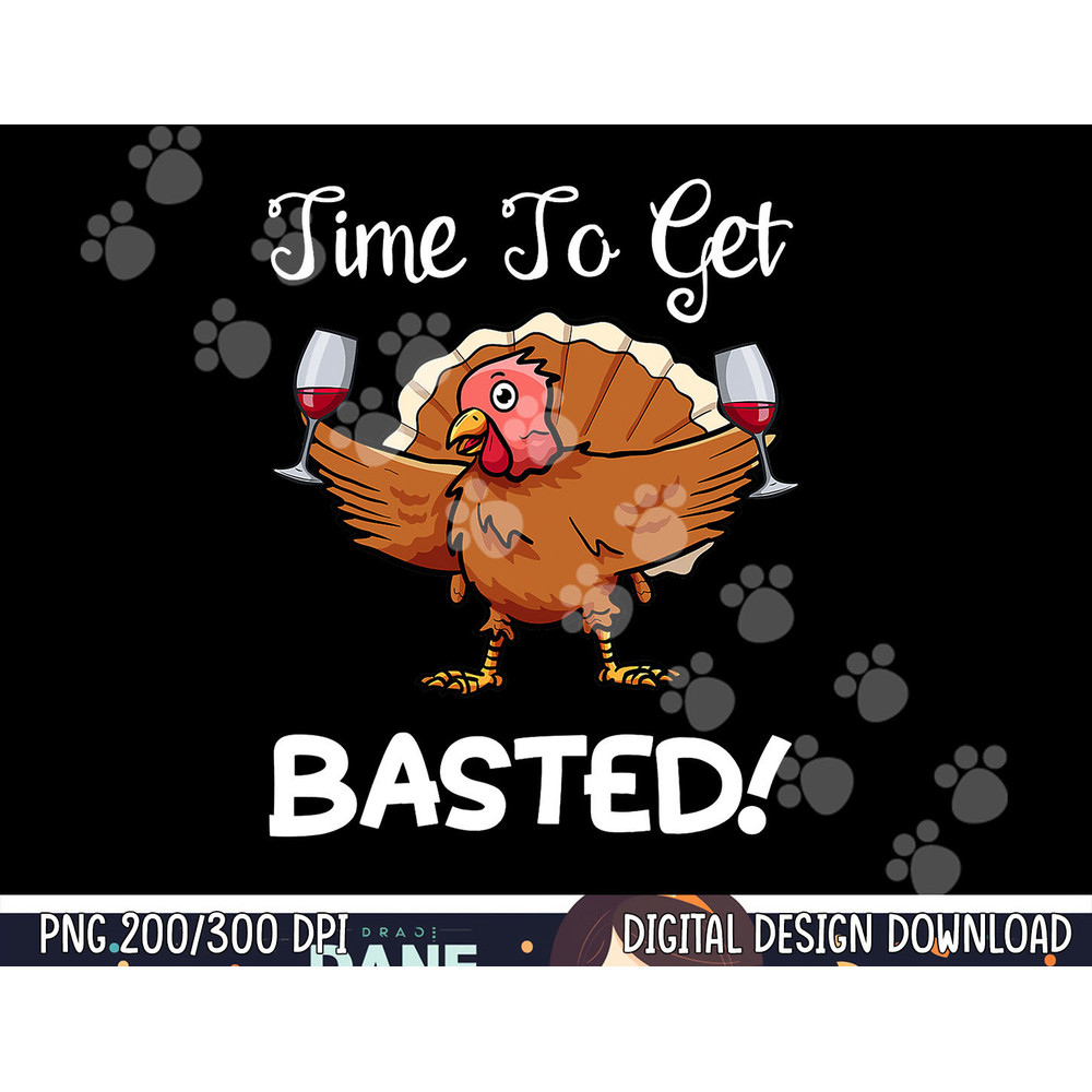 Funny Thanksgiving Turkey Wine Drinking Time To Get Basted png, sublimation copy.jpg