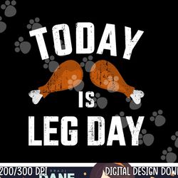 funny today is leg day for gym and fitness thanksgiving png, sublimation copy