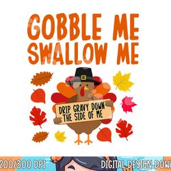 gobble me swallow me drip gravy down the side of me turkey png, sublimation copy