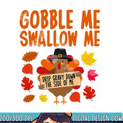 gobble me swallow me drip gravy down the side of me turkey png, sublimation copy