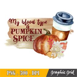 My Blood Type Is Pumpkin Spice Png, Sublimation Design, Fall Quote Png, Autumn Saying, Fall Clipart, Fall Designs, Subli