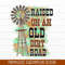 Raised On An Old Dirt Road PNG Farmhouse Sublimation, Country PNG, Southern PNG, Western Png, Farm Sublimation, Dirt Road Raised - 1.jpg