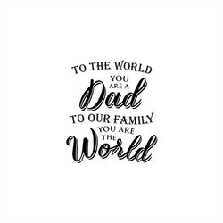 to the world you are a dad, to our family you are the world, layered cut file svg png gif jpeg cricut design space