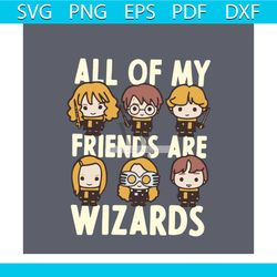 all of my friend are wizards svg, trending svg, harry potter svg, harry potter chibi svg, funny quote harry poter svg, h