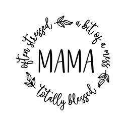 mama, often stressed, a bit of a mess, totally blessed, cricut cut files svg png jpeg gif