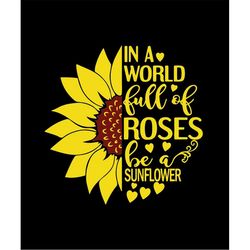 in a world full of roses, be a sunflower, cricut cut files svg png jpeg gif