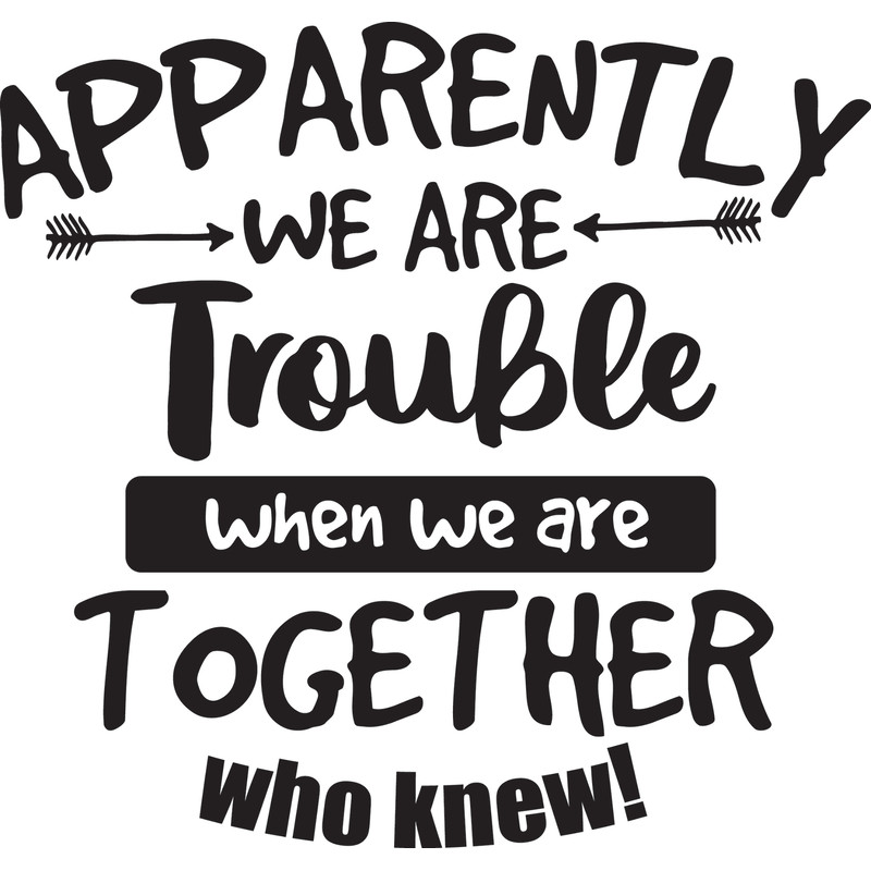 Apparently Were Trouble When We Are Together Who Knew.jpg